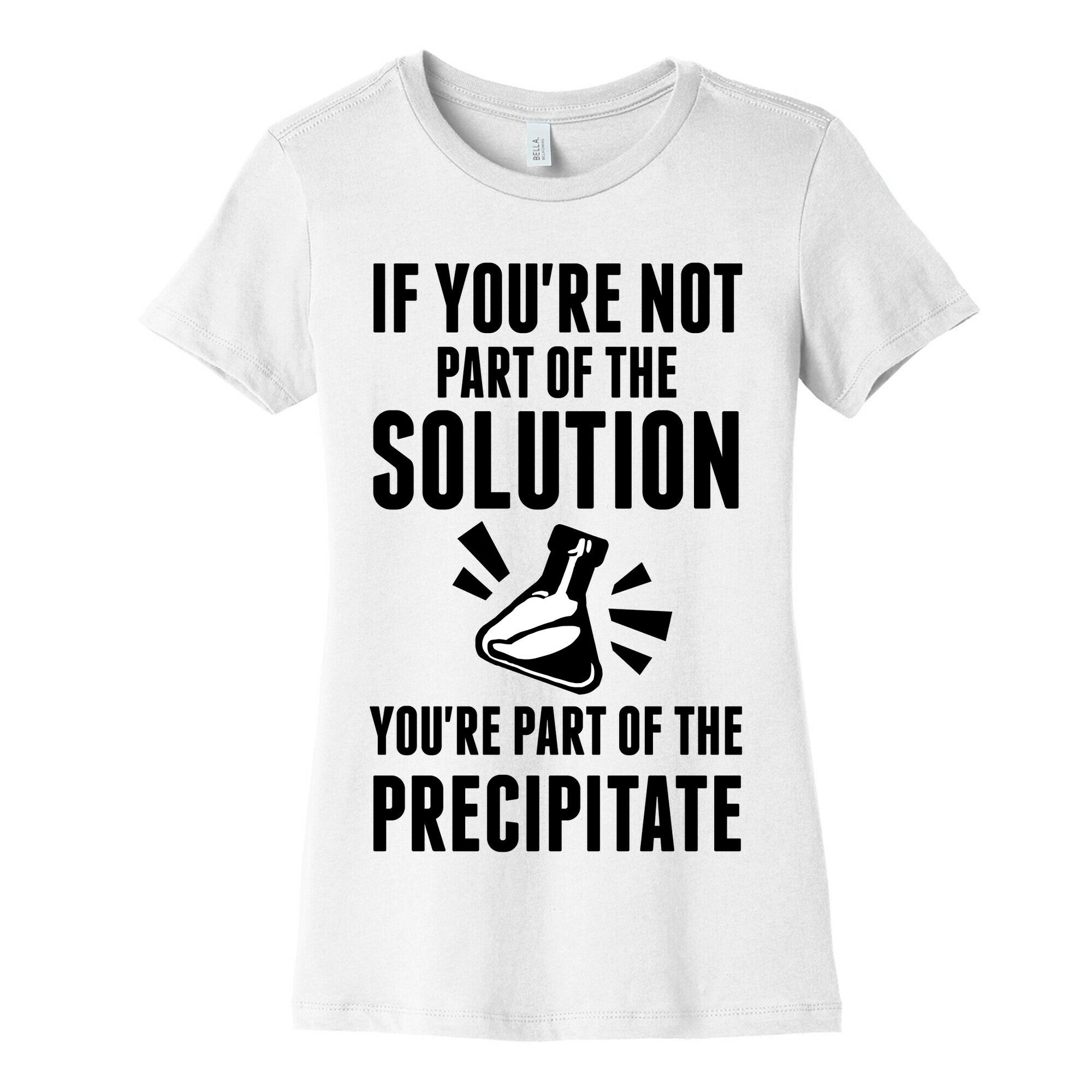 If You're Not Part Of The Solution You're Part Of The Precipitate Women's Cotton Tee